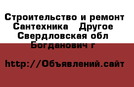 Строительство и ремонт Сантехника - Другое. Свердловская обл.,Богданович г.